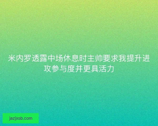 米内罗透露中场休息时主帅要求我提升进攻参与度并更具活力